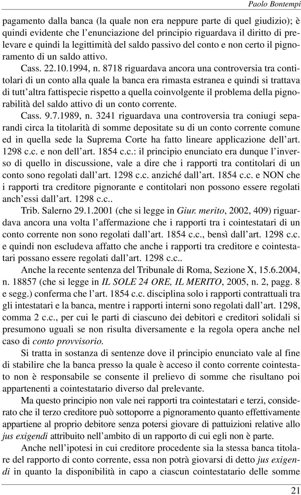 8718 riguardava ancora una controversia tra contitolari di un conto alla quale la banca era rimasta estranea e quindi si trattava di tutt altra fattispecie rispetto a quella coinvolgente il problema