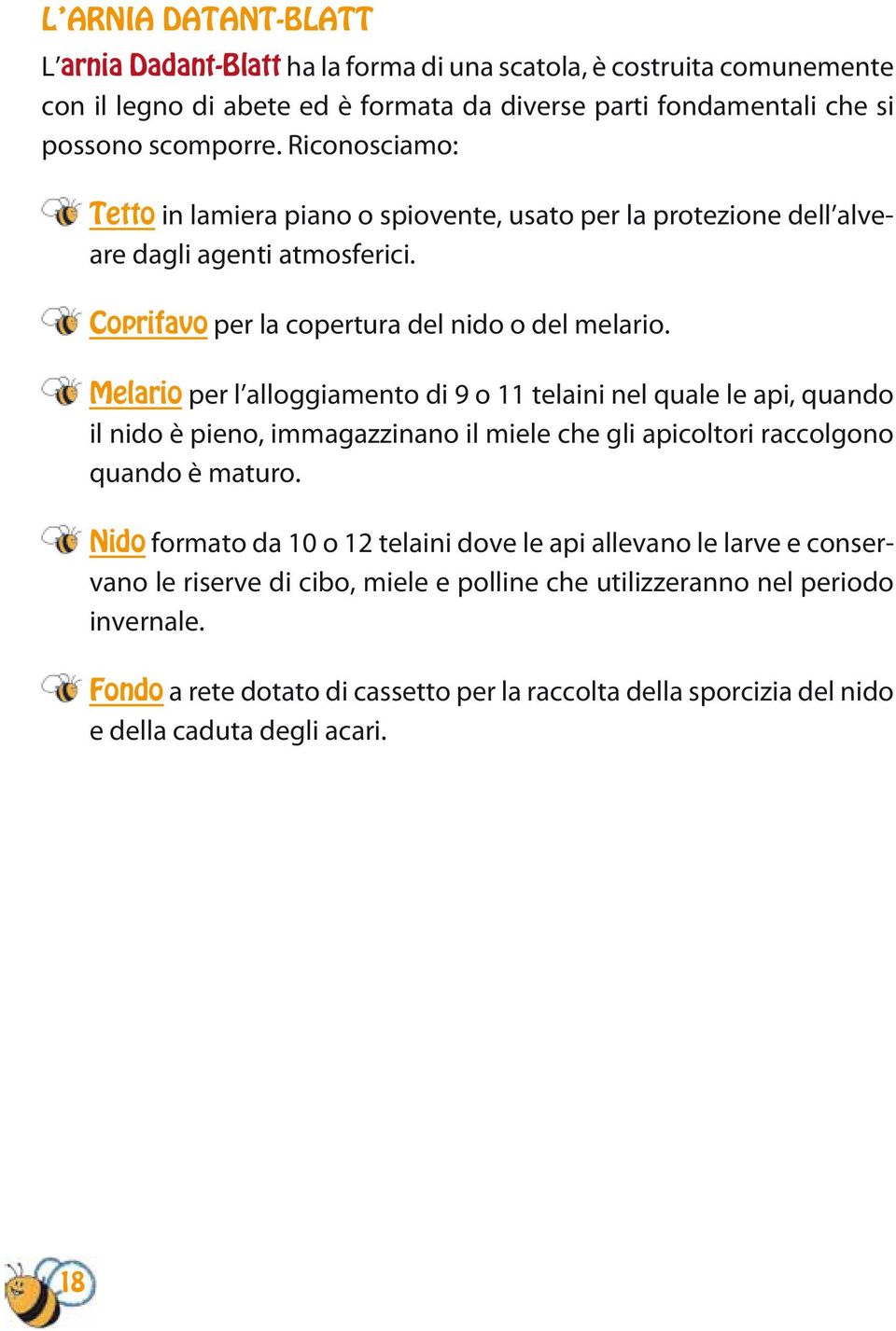 Melario per l alloggiamento di 9 o 11 telaini nel quale le api, quando il nido è pieno, immagazzinano il miele che gli apicoltori raccolgono quando è maturo.