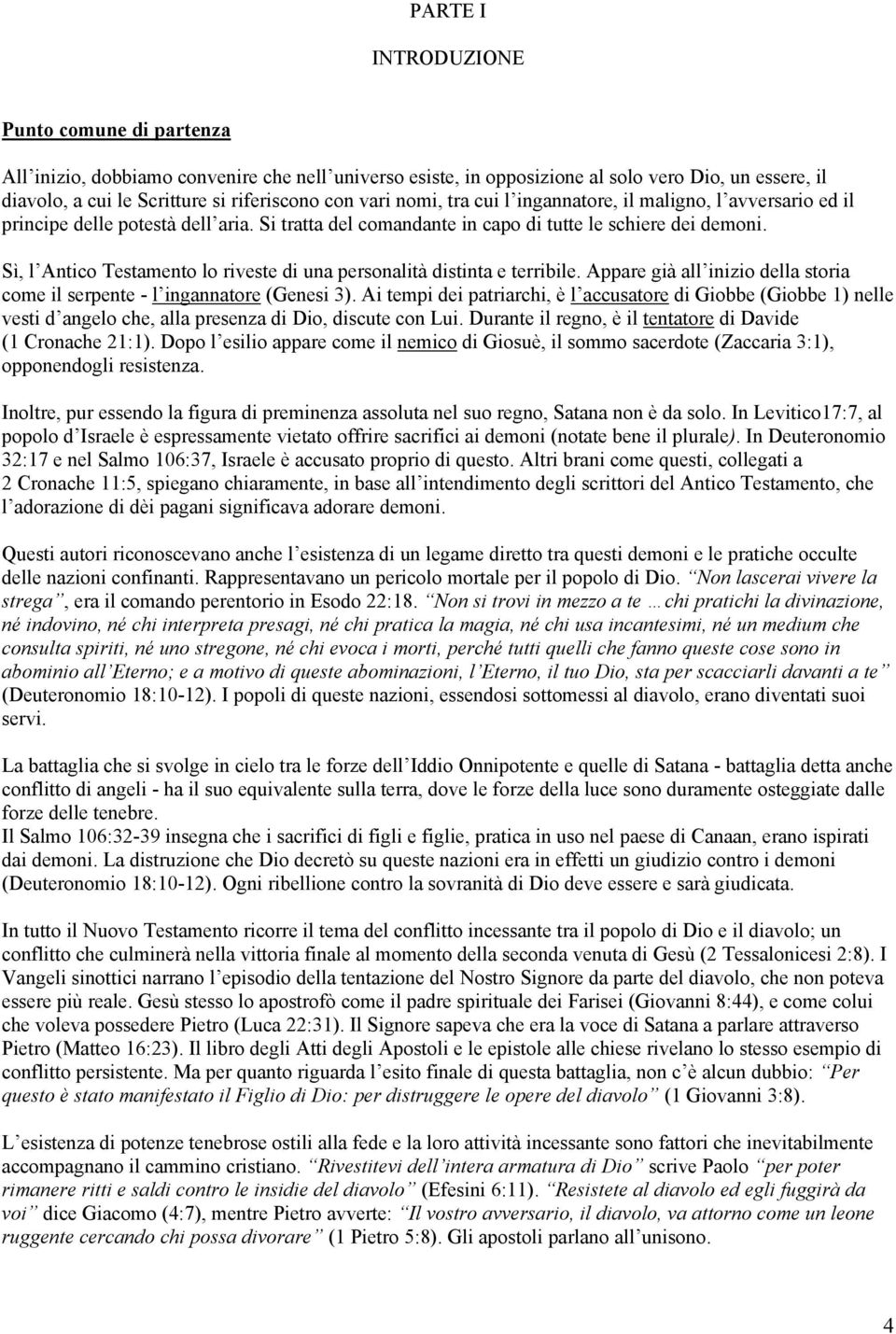 Sì, l Antico Testamento lo riveste di una personalità distinta e terribile. Appare già all inizio della storia come il serpente - l ingannatore (Genesi 3).