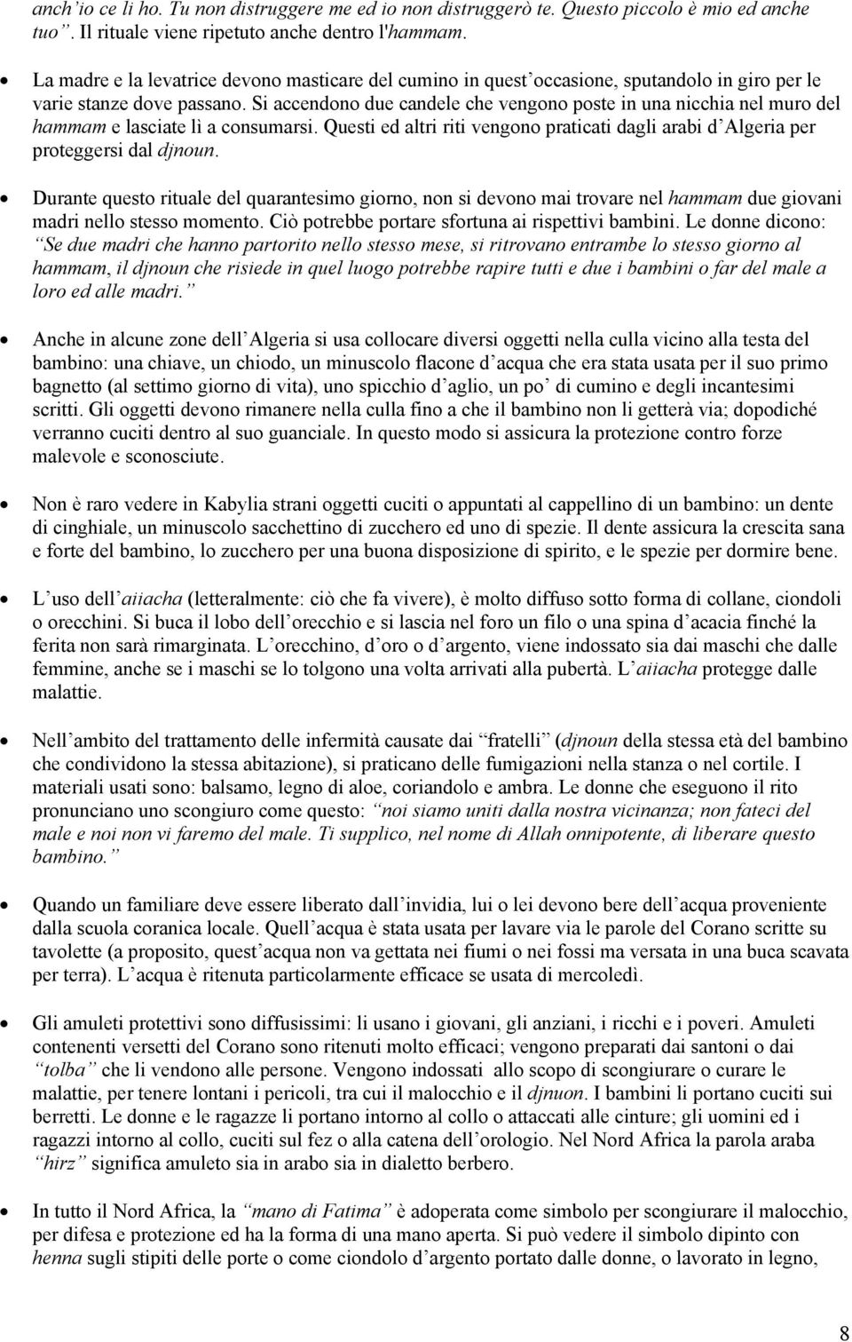 Si accendono due candele che vengono poste in una nicchia nel muro del hammam e lasciate lì a consumarsi. Questi ed altri riti vengono praticati dagli arabi d Algeria per proteggersi dal djnoun.