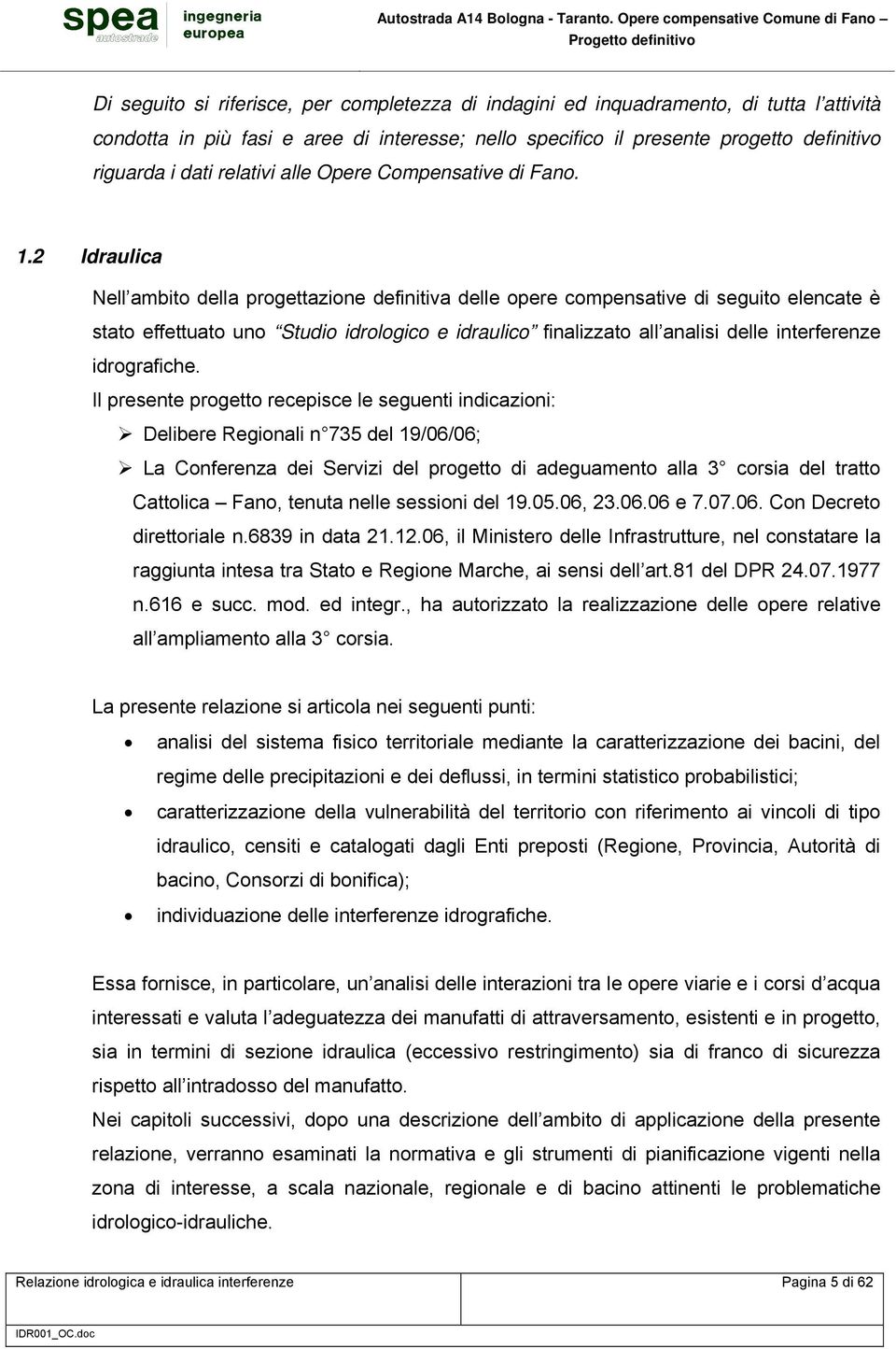 2 Idraulica Nell ambito della progettazione definitiva delle opere compensative di seguito elencate è stato effettuato uno Studio idrologico e idraulico finalizzato all analisi delle interferenze