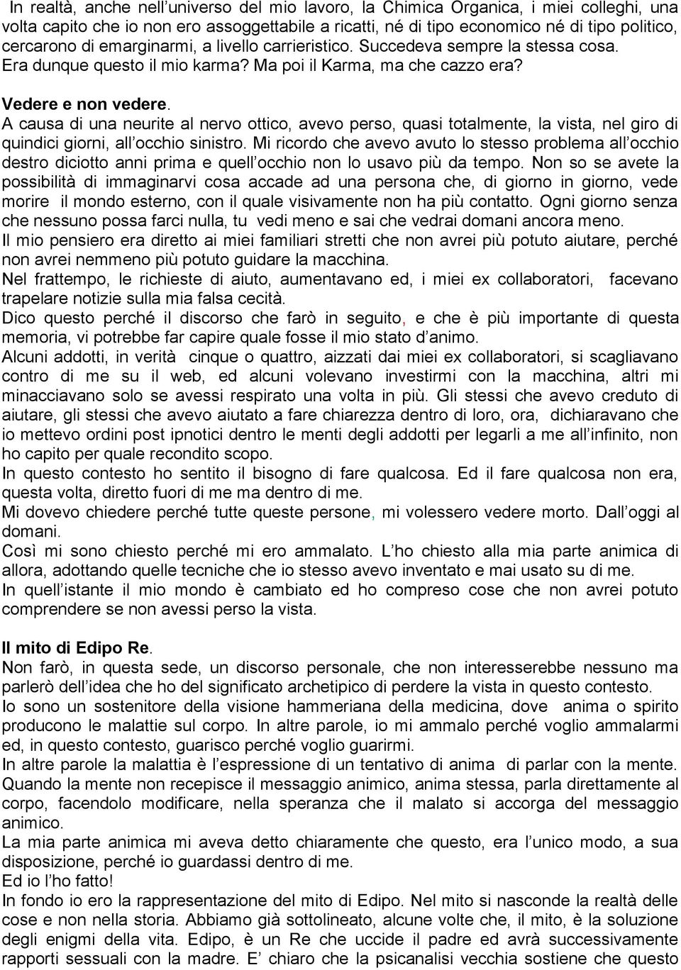 A causa di una neurite al nervo ottico, avevo perso, quasi totalmente, la vista, nel giro di quindici giorni, all occhio sinistro.