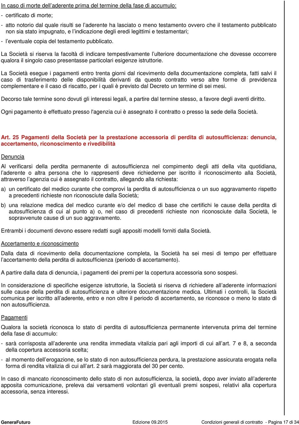 La Società si riserva la facoltà di indicare tempestivamente l ulteriore documentazione che dovesse occorrere qualora il singolo caso presentasse particolari esigenze istruttorie.