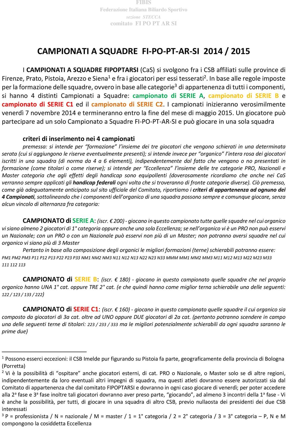 In base alle regole imposte per la formazione delle squadre, ovvero in base alle categorie 3 di appartenenza di tutti i componenti, si hanno 4 distinti Campionati a Squadre: campionato di SERIE A,