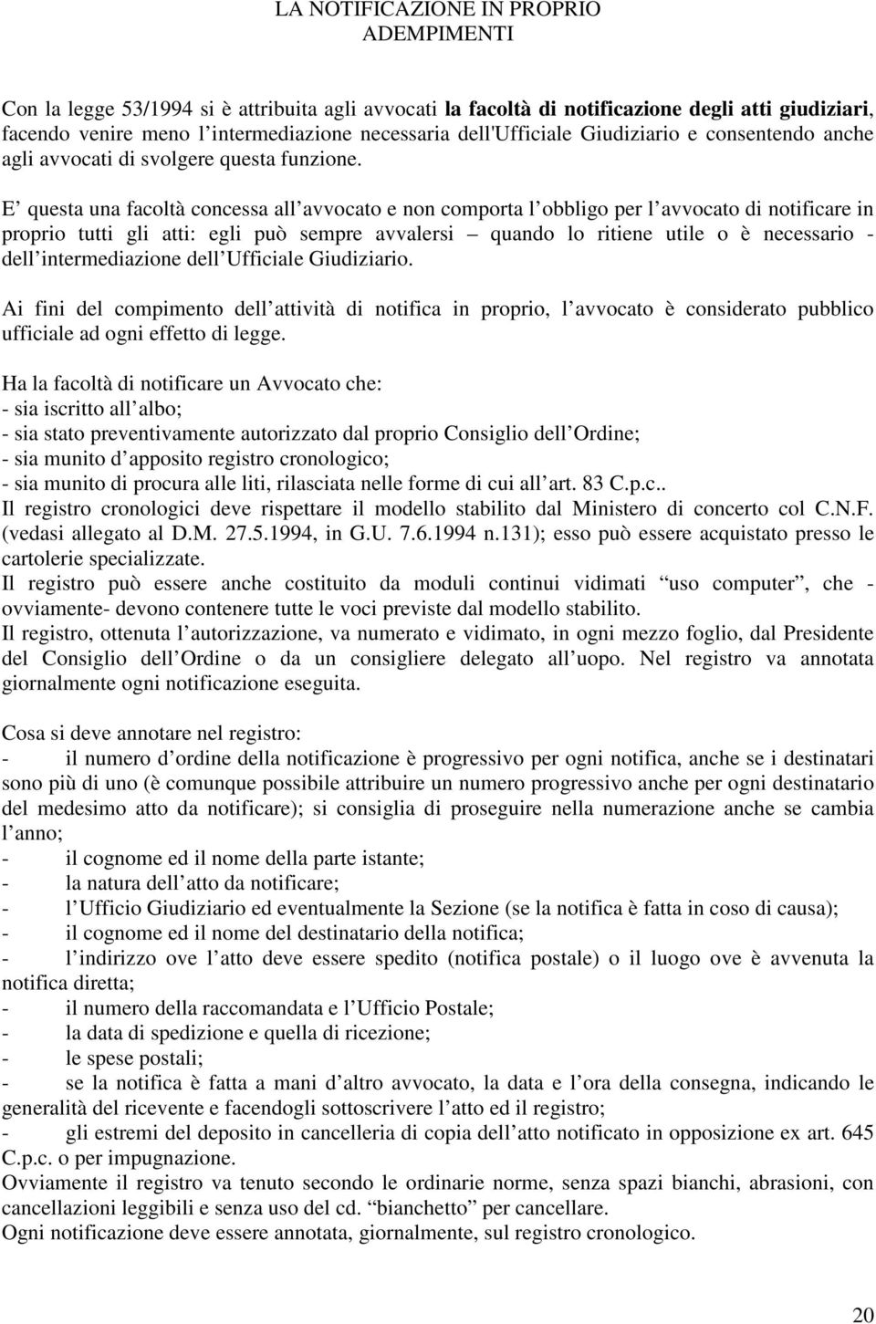 E questa una facoltà concessa all avvocato e non comporta l obbligo per l avvocato di notificare in proprio tutti gli atti: egli può sempre avvalersi quando lo ritiene utile o è necessario - dell