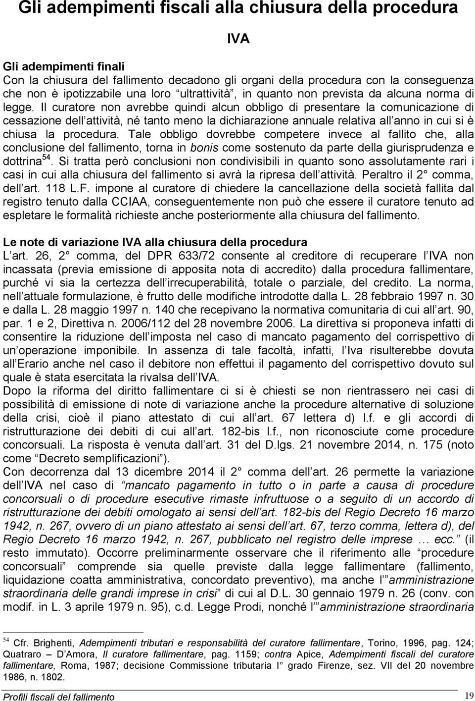 Il curatore non avrebbe quindi alcun obbligo di presentare la comunicazione di cessazione dell attività, né tanto meno la dichiarazione annuale relativa all anno in cui si è chiusa la procedura.