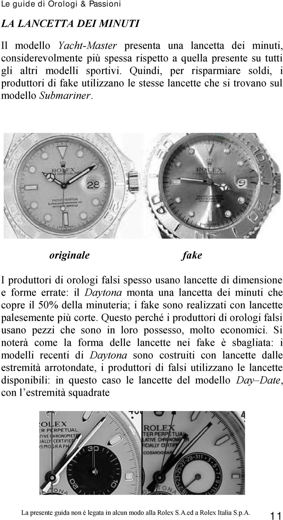 fake I produttori di orologi falsi spesso usano lancette di dimensione e forme errate: il Daytona monta una lancetta dei minuti che copre il 50% della minuteria; i fake sono realizzati con lancette
