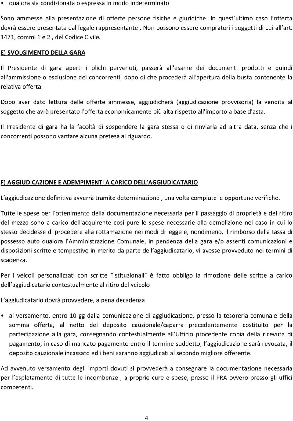 E) SVOLGIMENTO DELLA GARA Il Presidente di gara aperti i plichi pervenuti, passerà all'esame dei documenti prodotti e quindi all'ammissione o esclusione dei concorrenti, dopo di che procederà