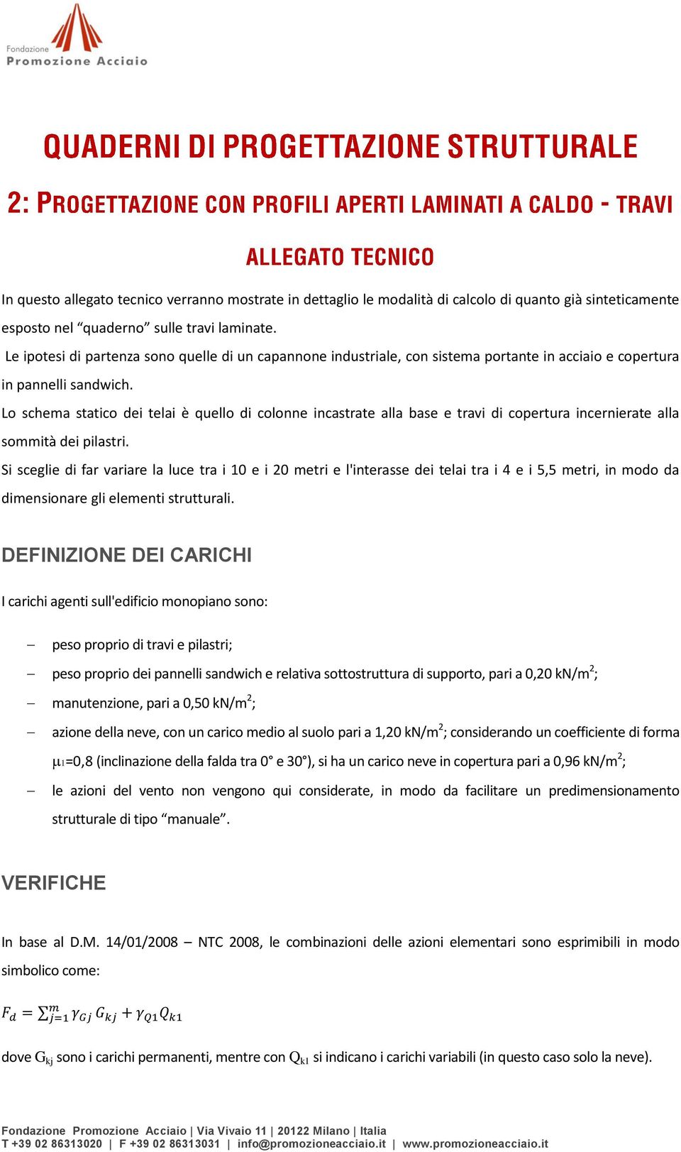 Lo schema statico dei telai è quello di colonne incastrate alla base e travi di copertura incernierate alla sommità dei pilastri.