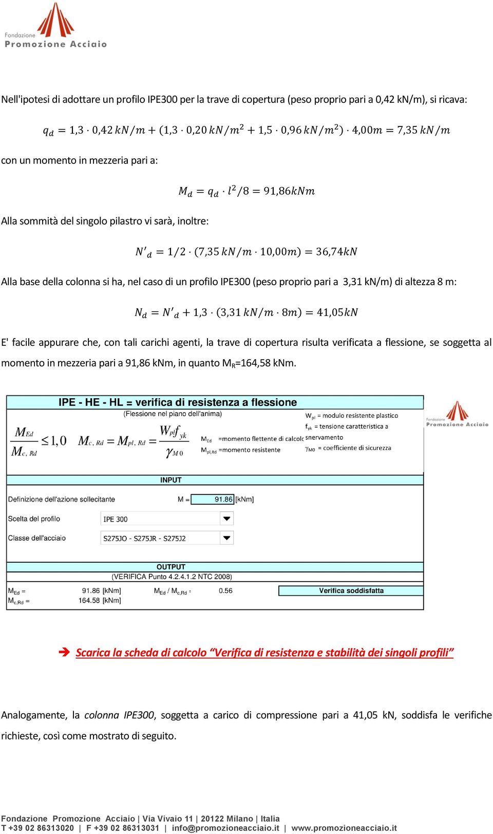 agenti, la trave di copertura risulta verificata a flessione, se soggetta al momento in mezzeria pari a 91,86 knm, in quanto M R =164,58 knm.