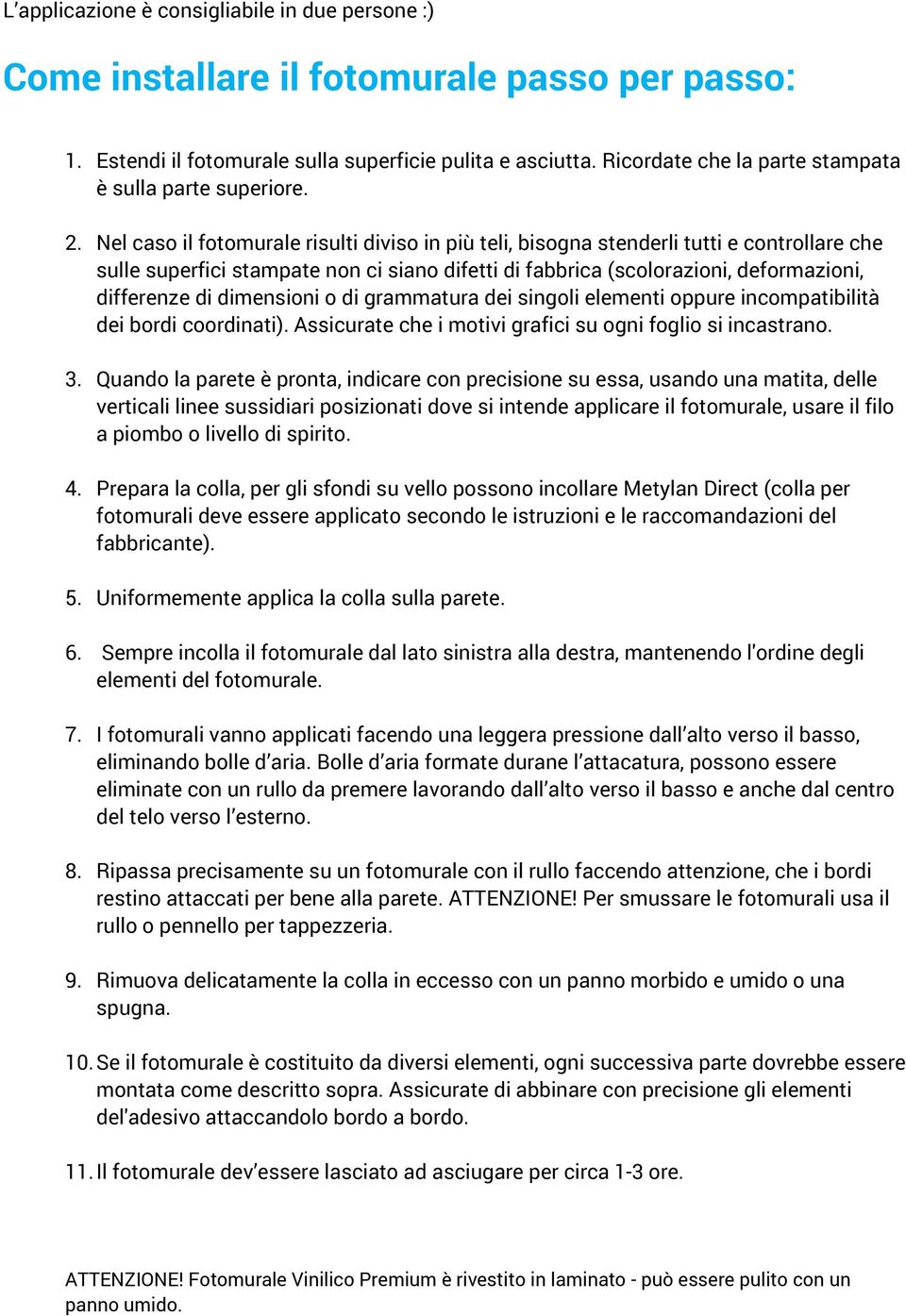 Nel caso il fotomurale risulti diviso in più teli, bisogna stenderli tutti e controllare che sulle superfici stampate non ci siano difetti di fabbrica (scolorazioni, deformazioni, differenze di