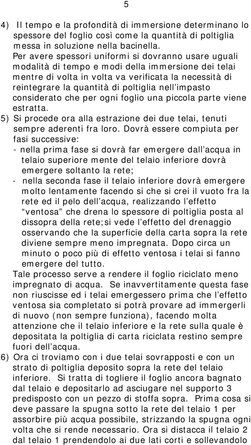 nell impasto considerato che per ogni foglio una piccola parte viene estratta. 5) Si procede ora alla estrazione dei due telai, tenuti sempre aderenti fra loro.