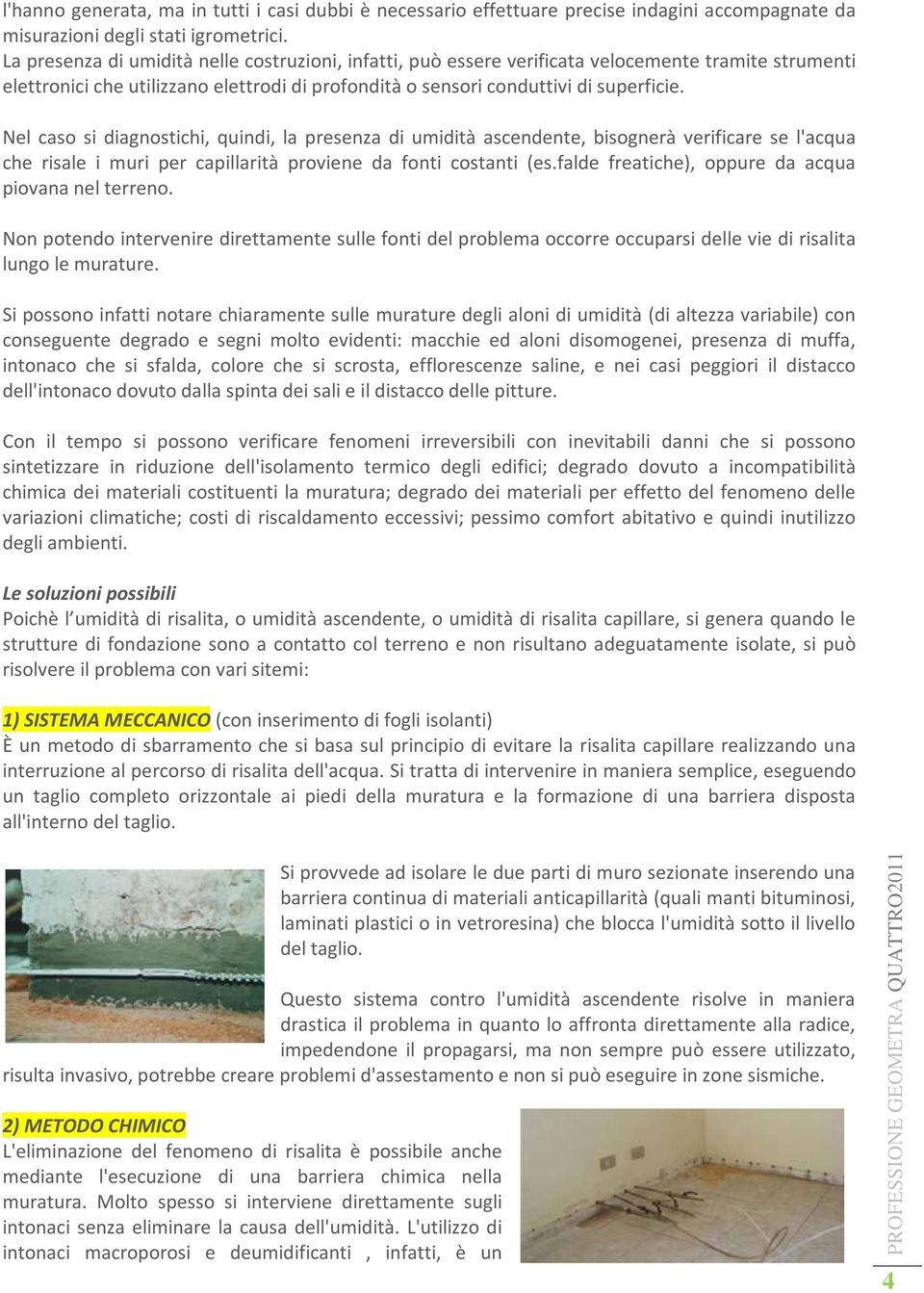 Nel caso si diagnostichi, quindi, la presenza di umidità ascendente, bisognerà verificare se l'acqua che risale i muri per capillarità proviene da fonti costanti (es.