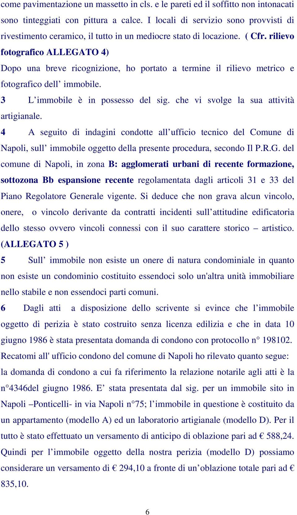 rilievo fotografico ALLEGATO 4) Dopo una breve ricognizione, ho portato a termine il rilievo metrico e fotografico dell immobile. 3 L immobile è in possesso del sig.