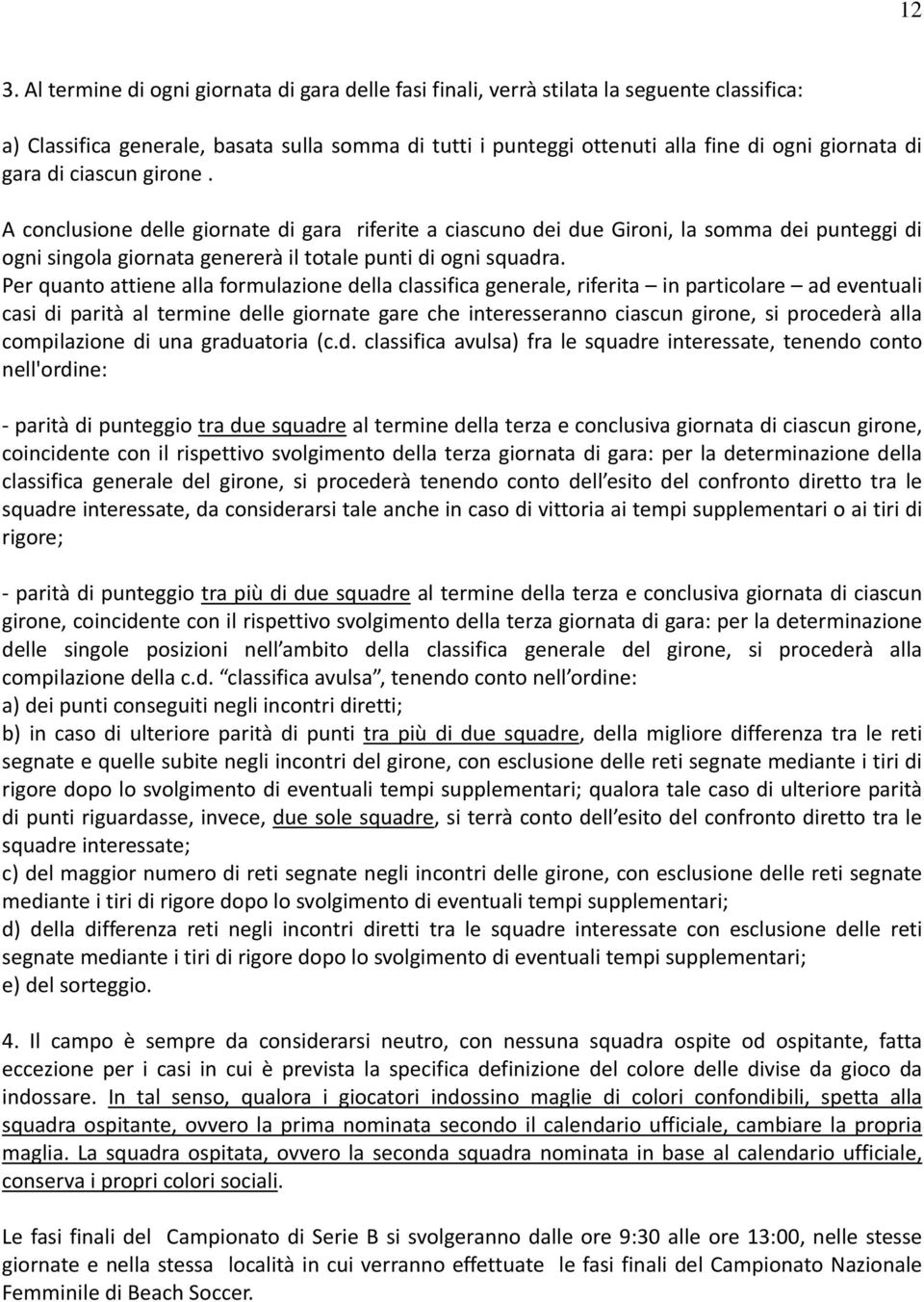 Per quanto attiene alla formulazione della classifica generale, riferita in particolare ad eventuali casi di parità al termine delle giornate gare che interesseranno ciascun girone, si procederà alla