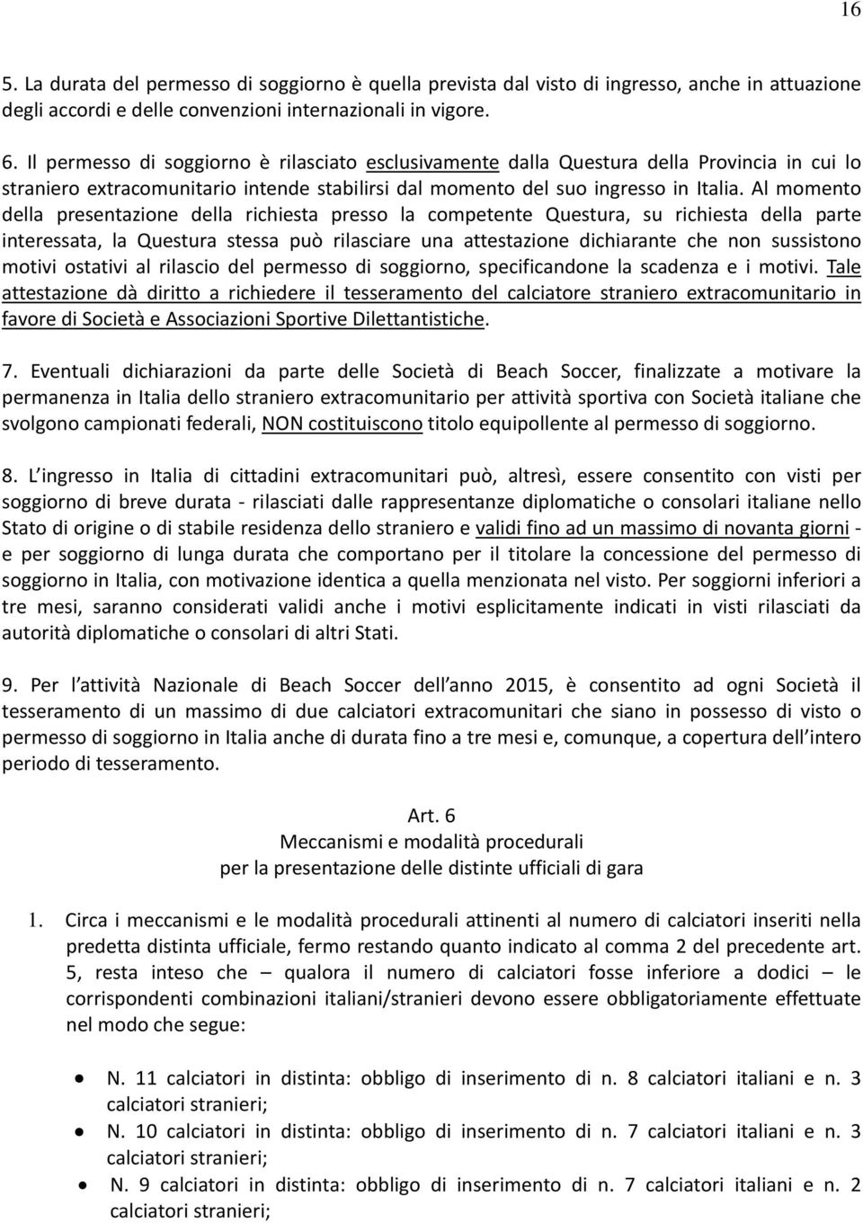 Al momento della presentazione della richiesta presso la competente Questura, su richiesta della parte interessata, la Questura stessa può rilasciare una attestazione dichiarante che non sussistono