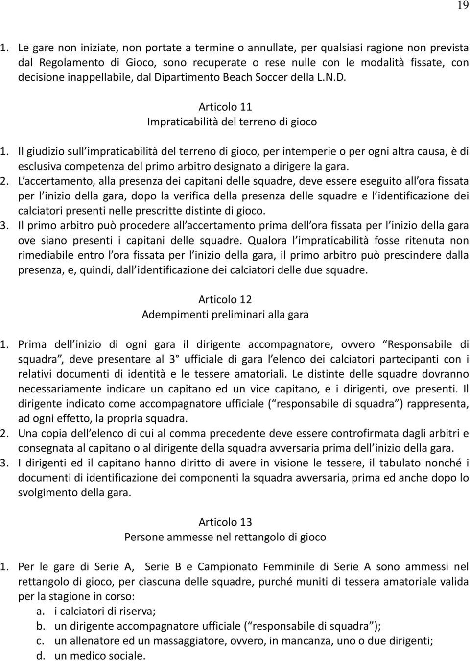 Il giudizio sull impraticabilità del terreno di gioco, per intemperie o per ogni altra causa, è di esclusiva competenza del primo arbitro designato a dirigere la gara. 2.