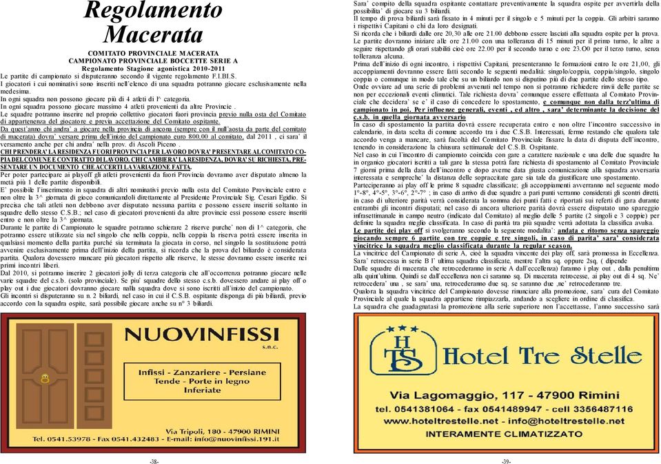 In ogni squadra non possono giocare più di 4 atleti di l^ categoria. In ogni squadra possono giocare massimo 4 atleti provenienti da altre Provincie.