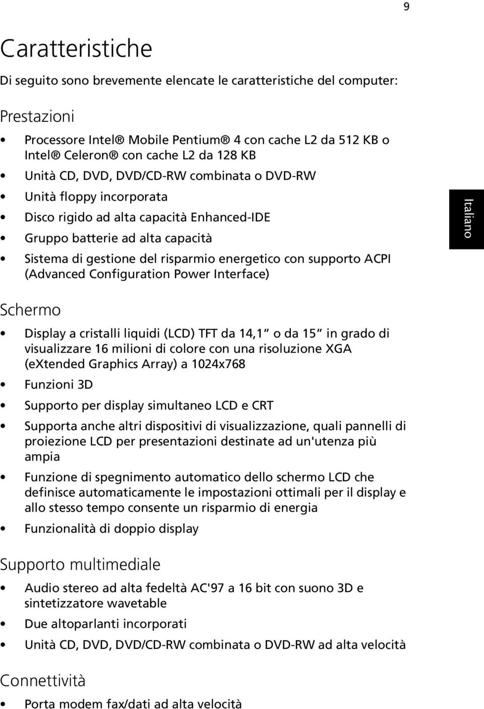 supporto ACPI (Advanced Configuration Power Interface) Schermo Display a cristalli liquidi (LCD) TFT da 14,1 o da 15 in grado di visualizzare 16 milioni di colore con una risoluzione XGA (extended