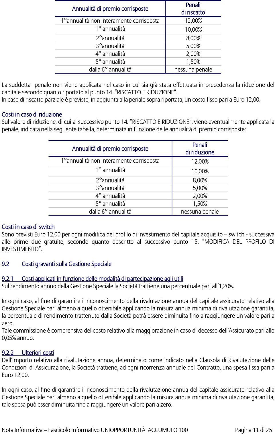 RISCATTO E RIDUZIONE. In caso di riscatto parziale è previsto, in aggiunta alla penale sopra riportata, un costo fisso pari a Euro 12,00.