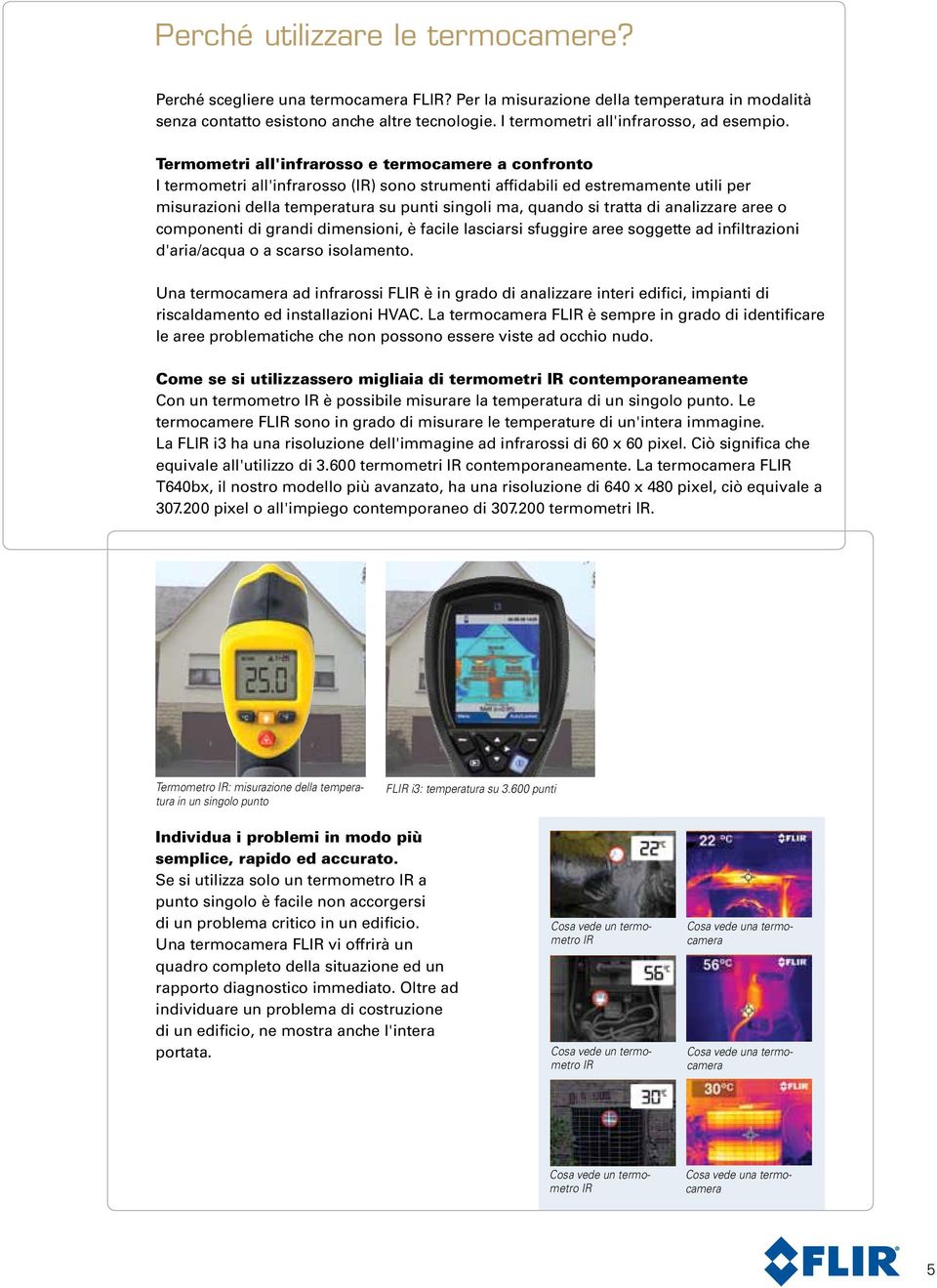 Termometri all'infrarosso e termocamere a confronto I termometri all'infrarosso (IR) sono strumenti affidabili ed estremamente utili per misurazioni della temperatura su punti singoli ma, quando si