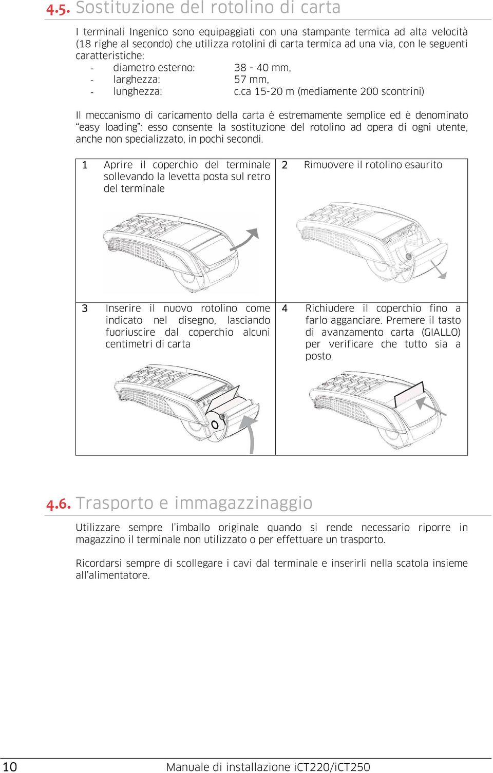 ca 15-20 m (mediamente 200 scontrini) Il meccanismo di caricamento della carta è estremamente semplice ed è denominato easy loading : esso consente la sostituzione del rotolino ad opera di ogni