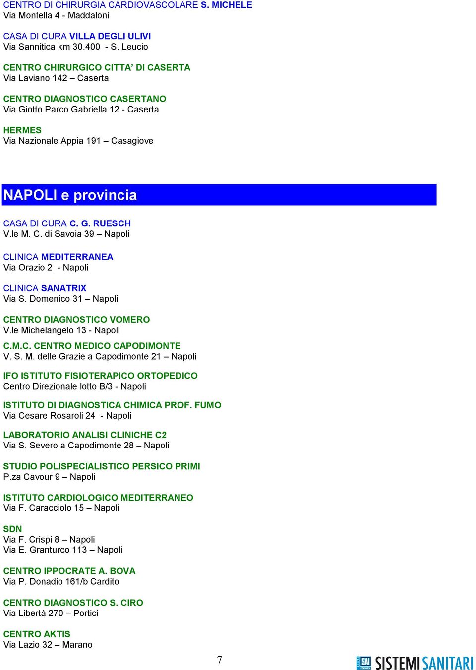 DI CURA C. G. RUESCH V.le M. C. di Savoia 39 Napoli CLINICA MEDITERRANEA Via Orazio 2 - Napoli CLINICA SANATRIX Via S. Domenico 31 Napoli CENTRO DIAGNOSTICO VOMERO V.le Michelangelo 13 - Napoli C.M.C. CENTRO MEDICO CAPODIMONTE V.