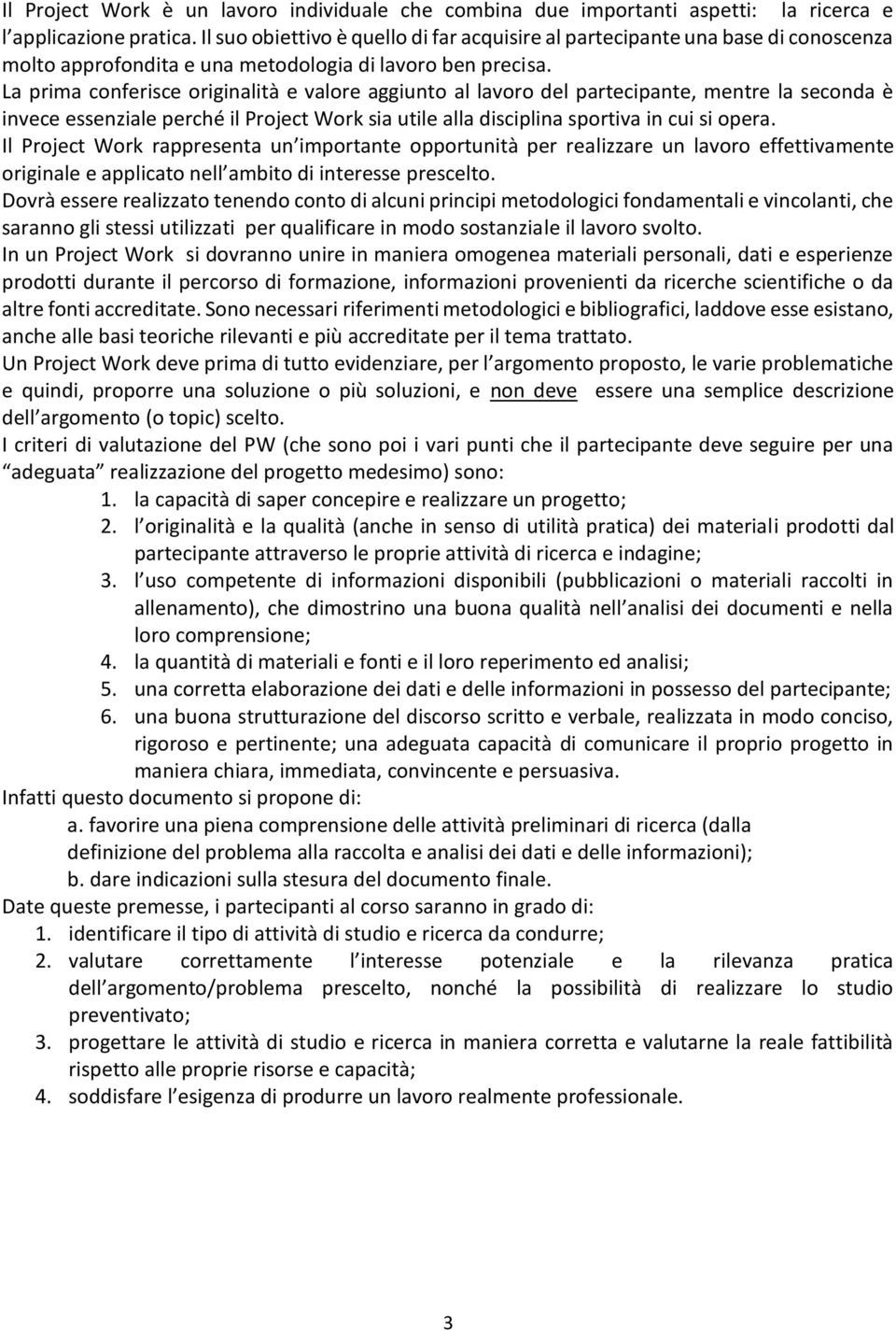 La prima conferisce originalità e valore aggiunto al lavoro del partecipante, mentre la seconda è invece essenziale perché il Project Work sia utile alla disciplina sportiva in cui si opera.