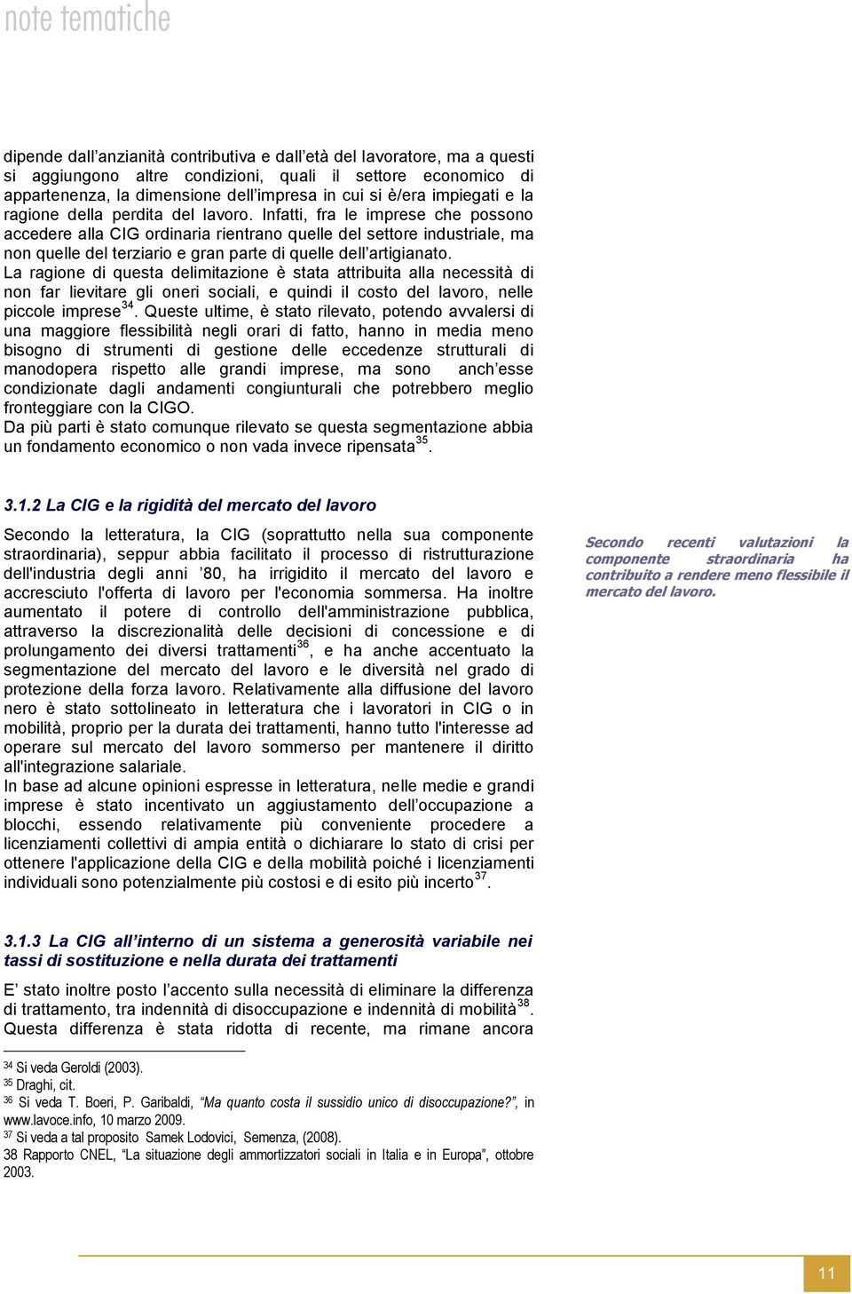 Infatti, fra le imprese che possono accedere alla CIG ordinaria rientrano quelle del settore industriale, ma non quelle del terziario e gran parte di quelle dell artigianato.