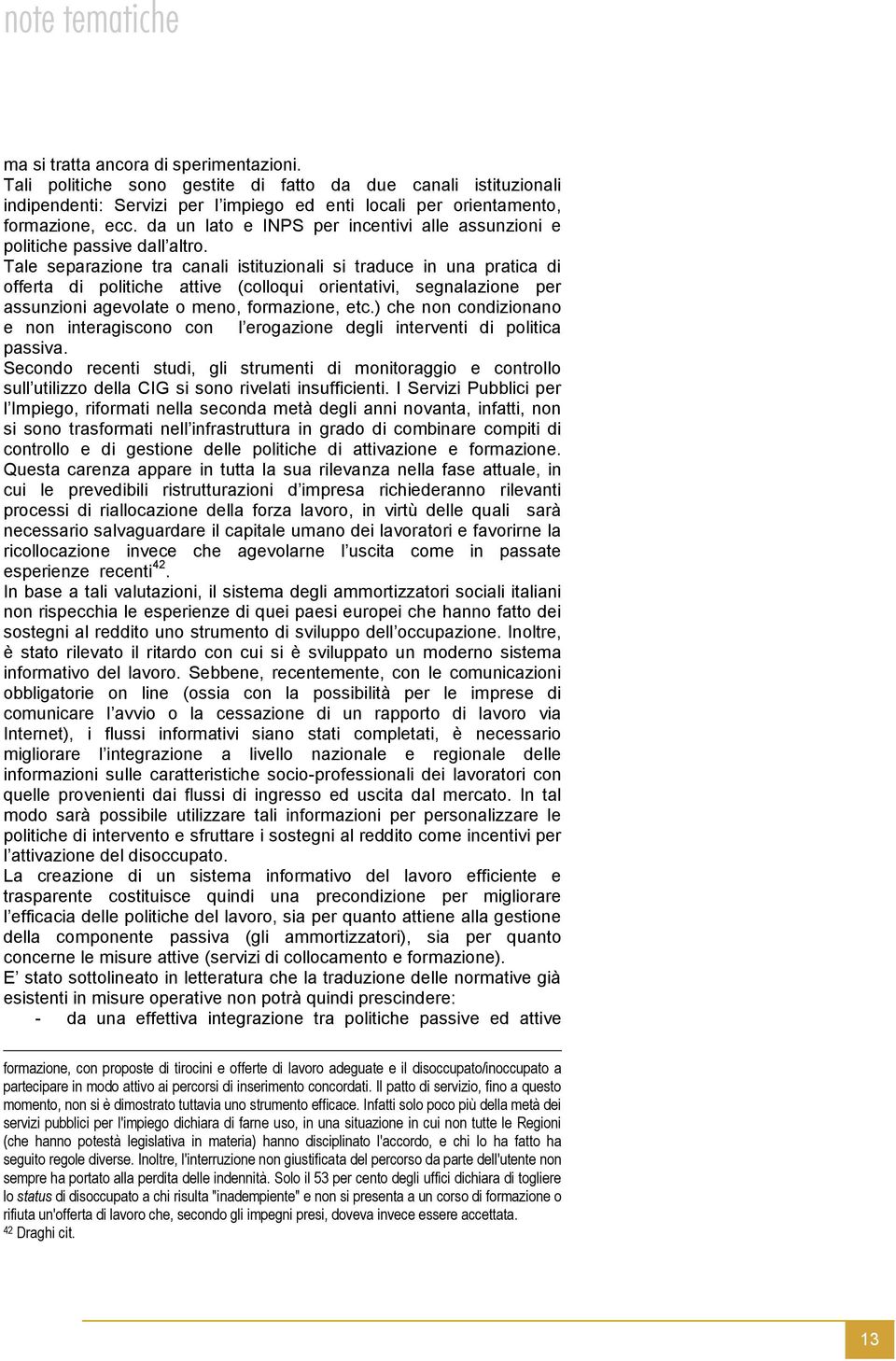 Tale separazione tra canali istituzionali si traduce in una pratica di offerta di politiche attive (colloqui orientativi, segnalazione per assunzioni agevolate o meno, formazione, etc.