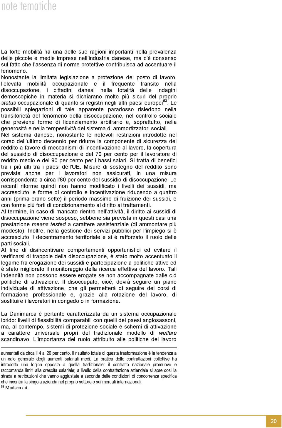 Nonostante la limitata legislazione a protezione del posto di lavoro, l elevata mobilità occupazionale e il frequente transito nella disoccupazione, i cittadini danesi nella totalità delle indagini