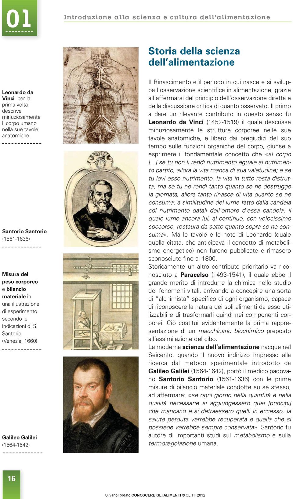 Santorio (Venezia, 1660) Galileo Galilei (1564-1642) Il Rinascimento è il periodo in cui nasce e si sviluppa l osservazione scientifica in alimentazione, grazie all af fermarsi del principio dell