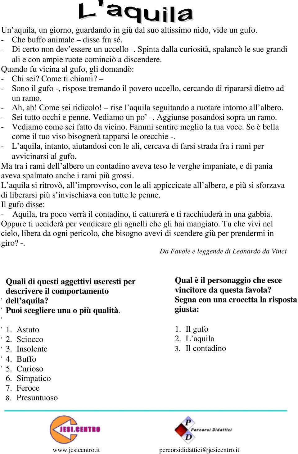 - Sono il gufo -, rispose tremando il povero uccello, cercando di ripararsi dietro ad un ramo. - Ah, ah! Come sei ridicolo! rise l auila seguitando a ruotare intorno all albero.