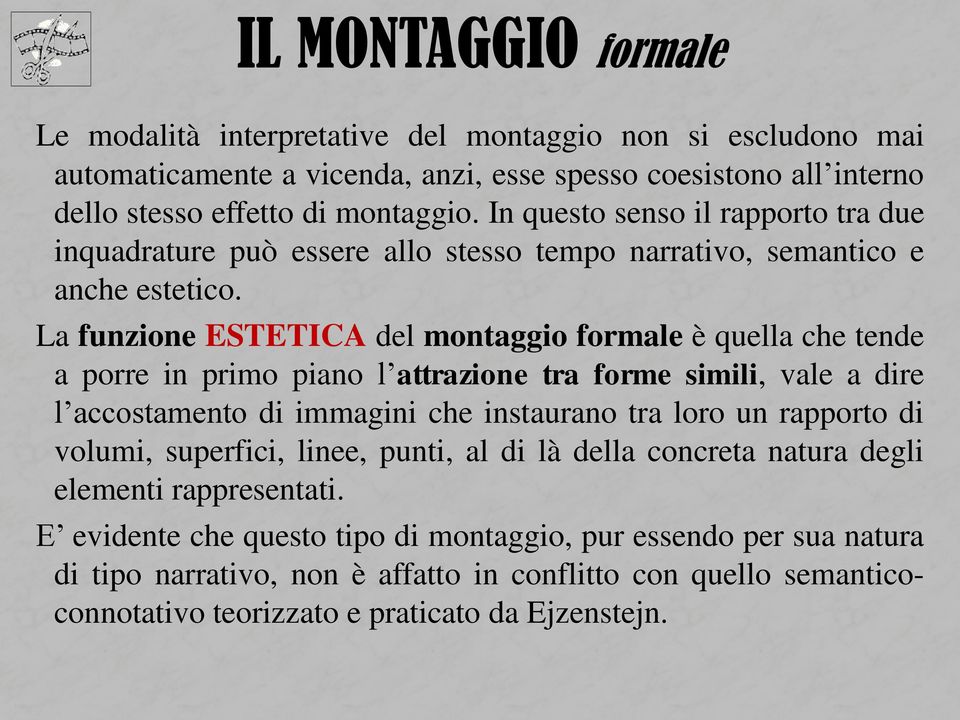 La funzione ESTETICA del montaggio formale è quella che tende a porre in primo piano l attrazione tra forme simili, vale a dire l accostamento di immagini che instaurano tra loro un rapporto di