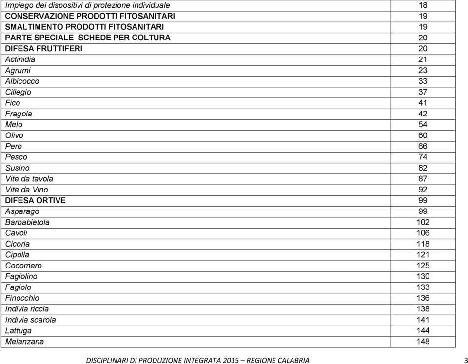 Susino 82 Vite da tavola 87 Vite da Vino 92 DIFESA ORTIVE 99 Asparago 99 Barbabietola 102 Cavoli 106 Cicoria 118 Cipolla 121 Cocomero 125 Fagiolino