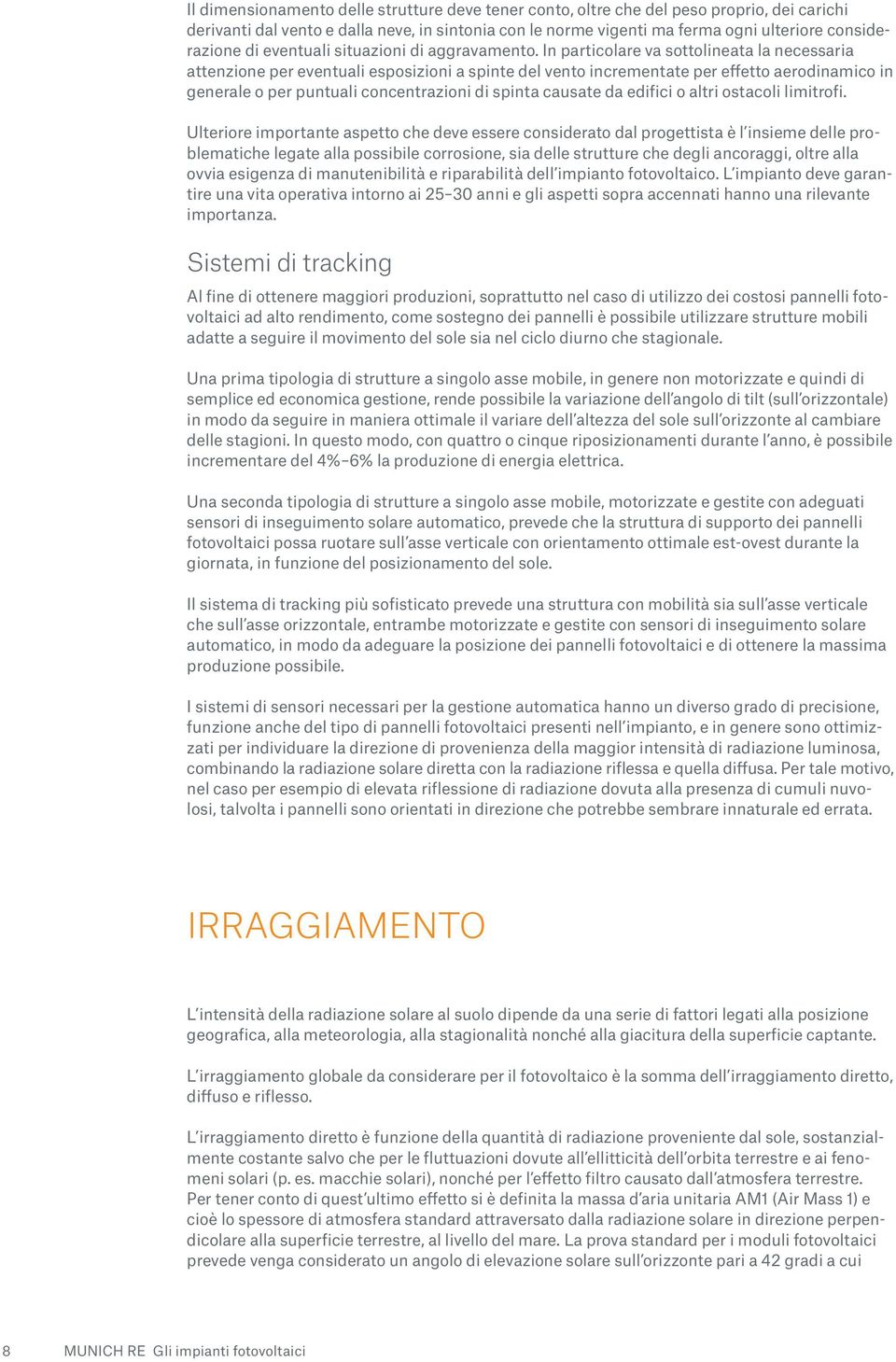 In particolare va sottolineata la necessaria attenzione per eventuali esposizioni a spinte del vento incrementate per effetto aerodinamico in generale o per puntuali concentrazioni di spinta causate