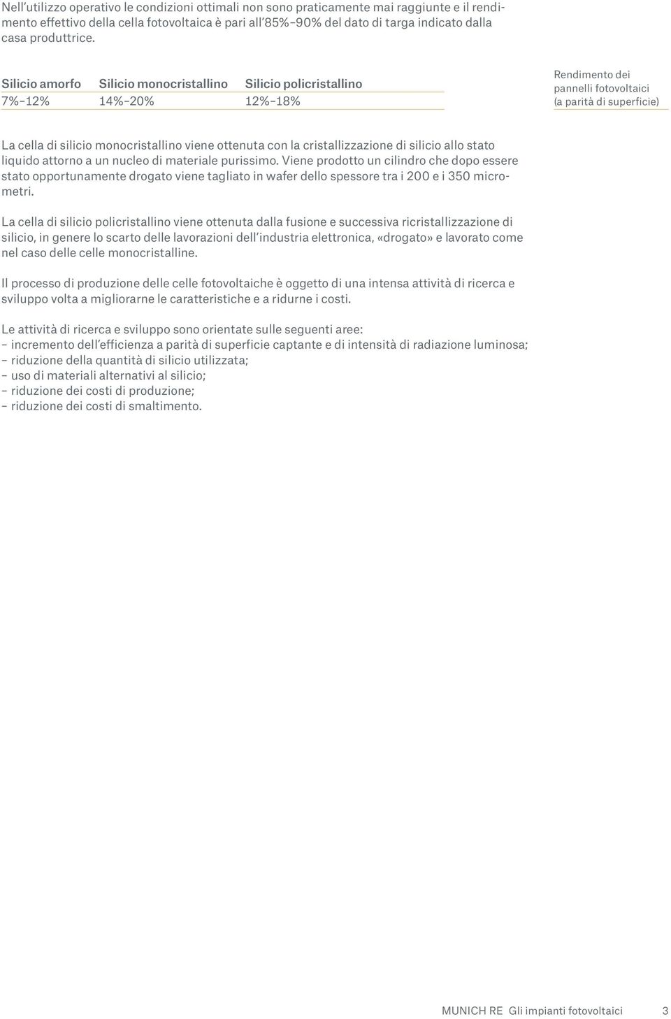 Silicio amorfo Silicio monocristallino Silicio policristallino 7% 12% 14% 20% 12% 18% Rendimento dei pannelli fotovoltaici (a parità di superficie) La cella di silicio monocristallino viene ottenuta