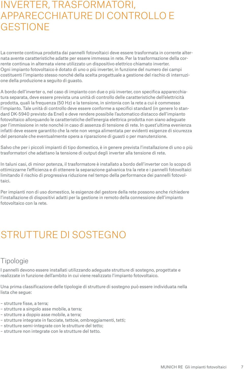 Ogni impianto fotovoltaico è dotato di uno o più inverter, in funzione del numero dei campi costituenti l impianto stesso nonché della scelta progettuale a gestione del rischio di interruzione della