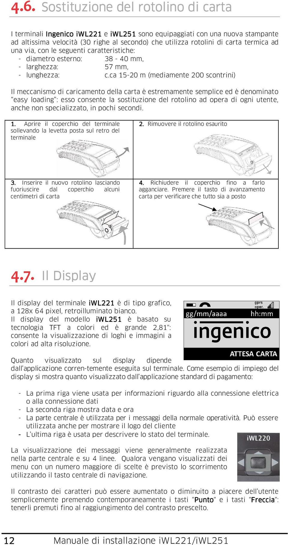 ca 15-20 m (mediamente 200 scontrini) Il meccanismo di caricamento della carta è estremamente semplice ed è denominato easy loading : esso consente la sostituzione del rotolino ad opera di ogni