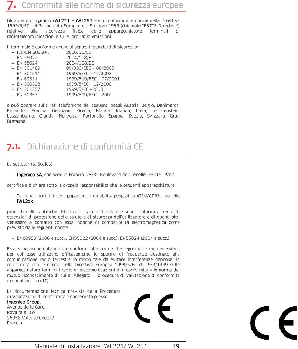 Il terminale è conforme anche ai seguenti standard di sicurezza: IEC/EN 60950-1 2006/95/EC EN 55022 2004/108/EC EN 55024 2004/108/EC EN 301489 89/336/EEC 08/2005 EN 301511 1999/5/EC 12/2003 EN 62311