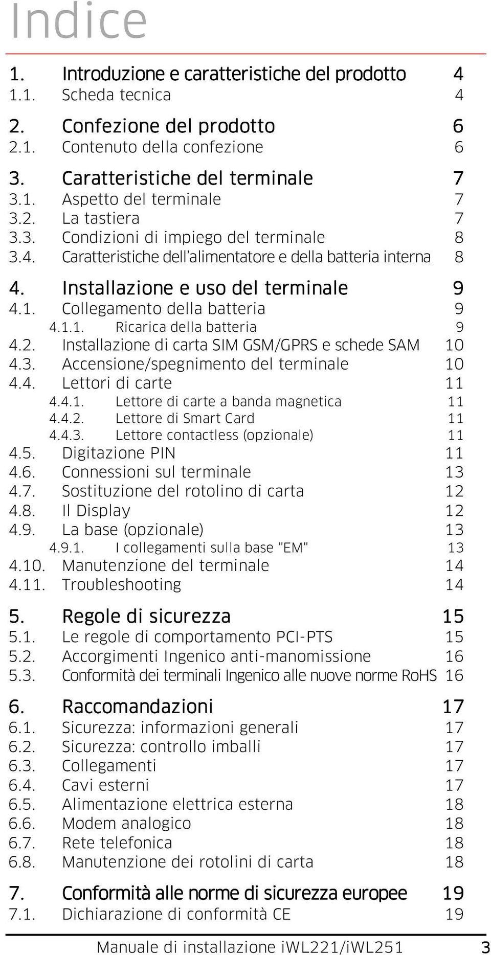 Collegamento della batteria 9 4.1.1. Ricarica della batteria 9 4.2. Installazione di carta SIM GSM/GPRS e schede SAM 10 4.3. Accensione/spegnimento del terminale 10 4.4. Lettori di carte 11 4.4.1. Lettore di carte a banda magnetica 11 4.