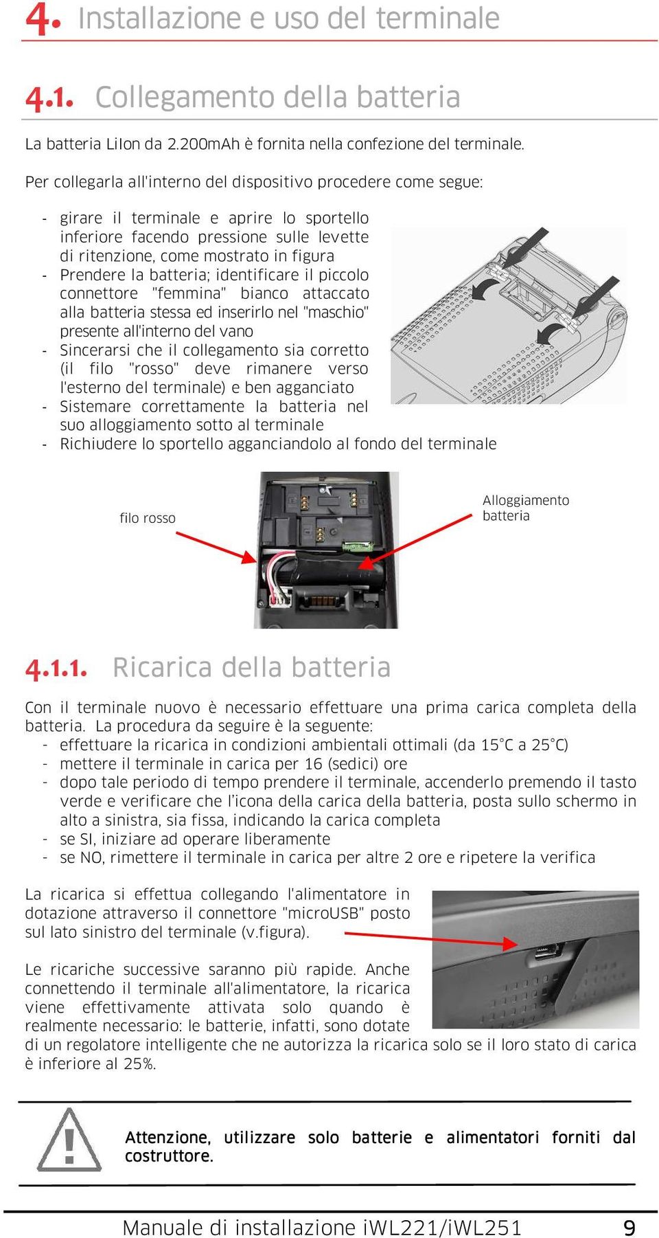 Prendere la batteria; identificare il piccolo connettore "femmina" bianco attaccato alla batteria stessa ed inserirlo nel "maschio" presente all'interno del vano - Sincerarsi che il collegamento sia