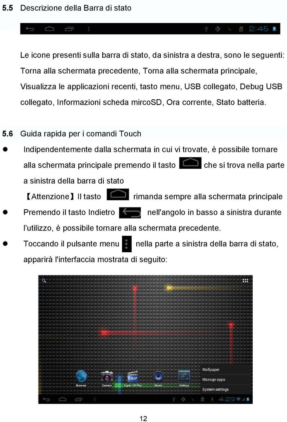 6 Guida rapida per i comandi Touch Indipendentemente dalla schermata in cui vi trovate, è possibile tornare alla schermata principale premendo il tasto che si trova nella parte a sinistra della barra