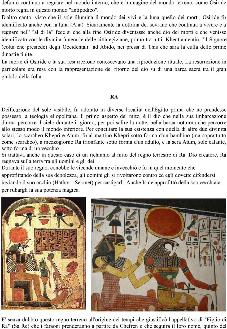 Sicuramente la dottrina del sovrano che continua a vivere e a regnare nell' al di là fece sì che alla fine Osiride diventasse anche dio dei morti e che venisse identificato con le divinità funerarie