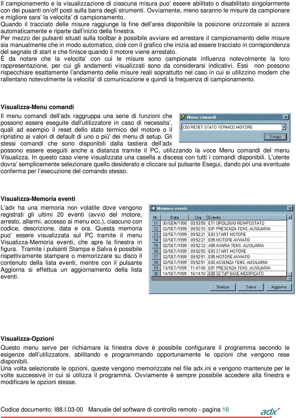 Quando il tracciato delle misure raggiunge la fine dell area disponibile la posizione orizzontale si azzera automaticamente e riparte dall inizio della finestra.