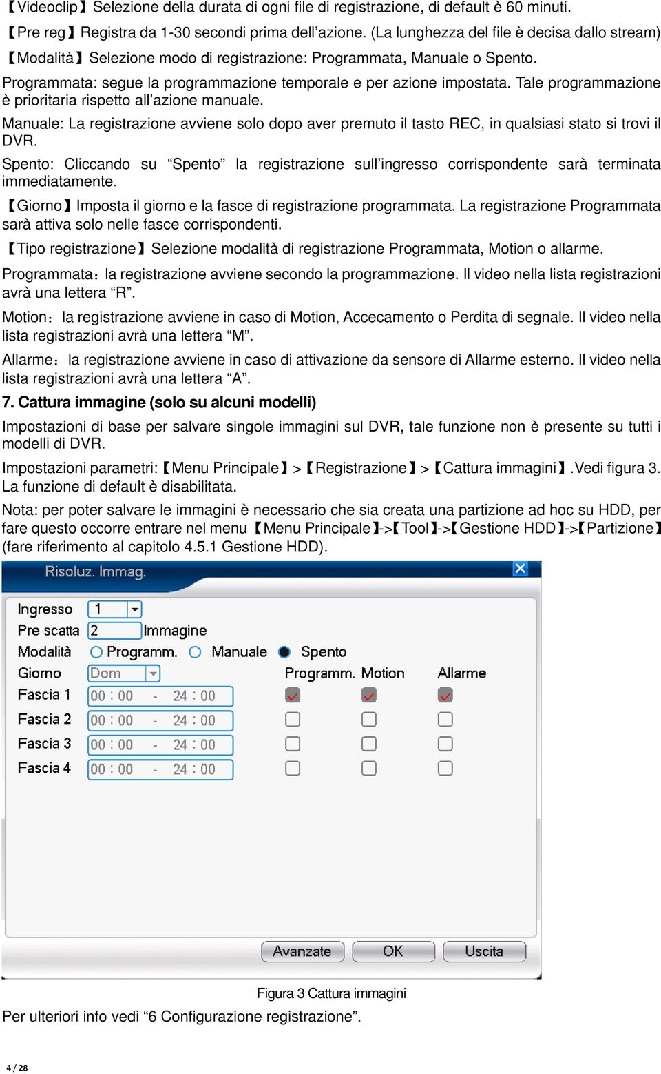 Tale programmazione è prioritaria rispetto all azione manuale. Manuale: La registrazione avviene solo dopo aver premuto il tasto REC, in qualsiasi stato si trovi il DVR.