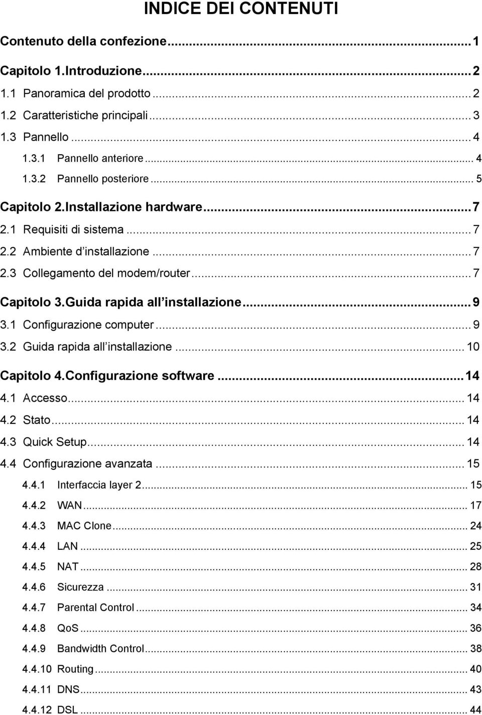 1 Configurazione computer... 9 3.2 Guida rapida all installazione... 10 Capitolo 4. Configurazione software...14 4.1 Accesso... 14 4.2 Stato...14 4.3 Quick Setup... 14 4.4 Configurazione avanzata.