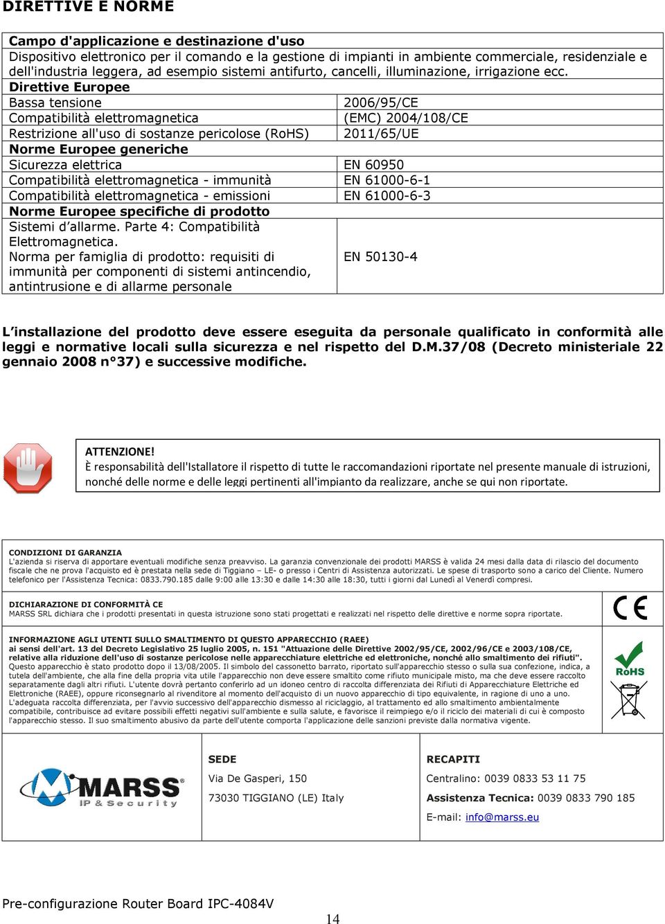 Direttive Europee Bassa tensione 2006/95/CE Compatibilità elettromagnetica (EMC) 2004/108/CE Restrizione all'uso di sostanze pericolose (RoHS) 2011/65/UE Norme Europee generiche Sicurezza elettrica