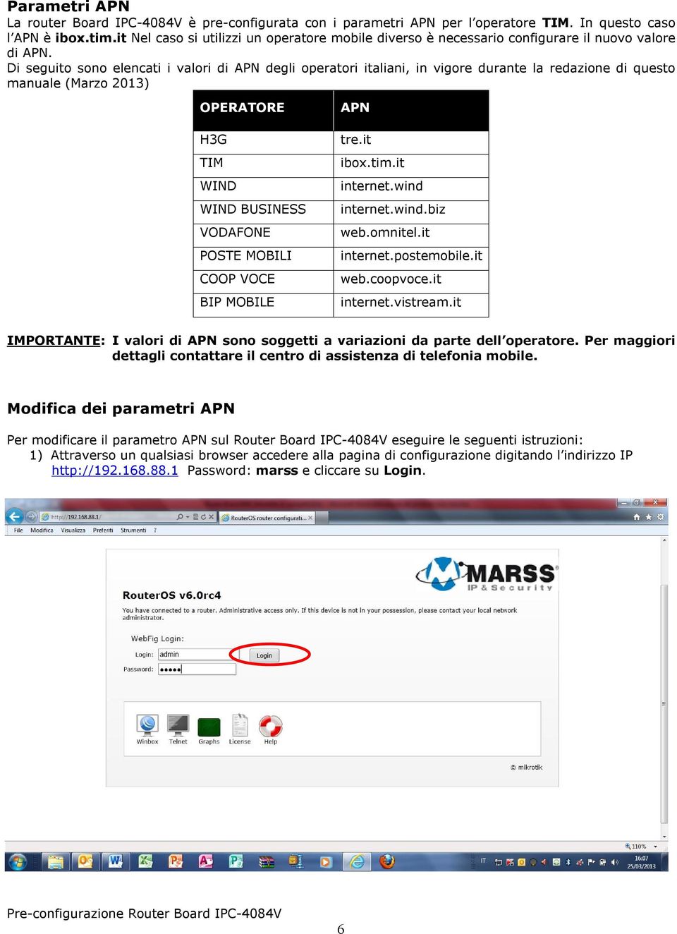 Di seguito sono elencati i valori di APN degli operatori italiani, in vigore durante la redazione di questo manuale (Marzo 2013) OPERATORE H3G TIM WIND WIND BUSINESS VODAFONE POSTE MOBILI COOP VOCE