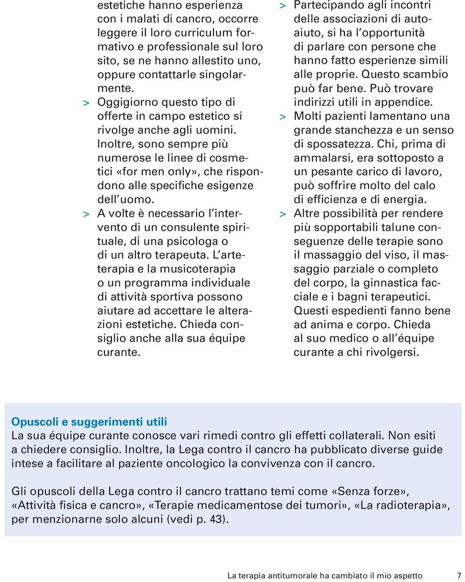 Inoltre, sono sempre più numerose le linee di cosmetici «for men only», che rispondono alle specifiche esigenze dell uomo.